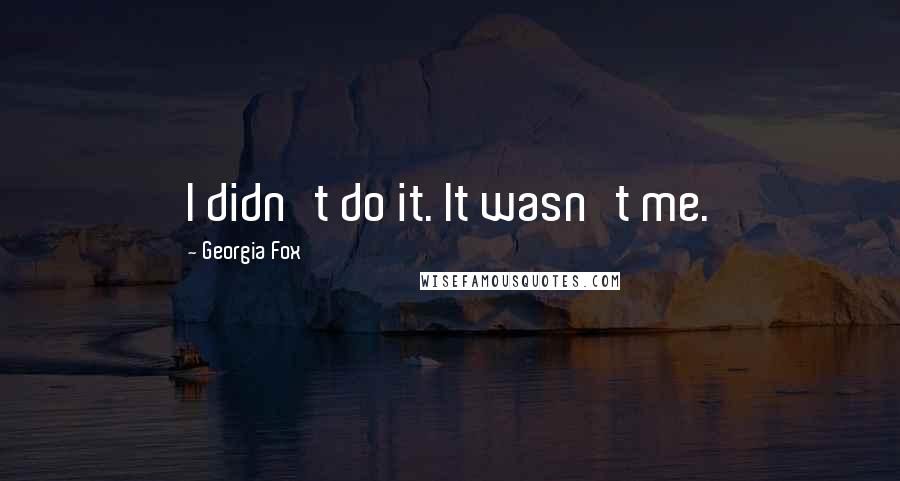Georgia Fox Quotes: I didn't do it. It wasn't me.