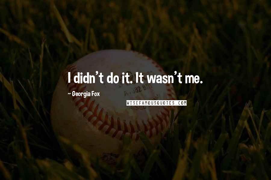 Georgia Fox Quotes: I didn't do it. It wasn't me.