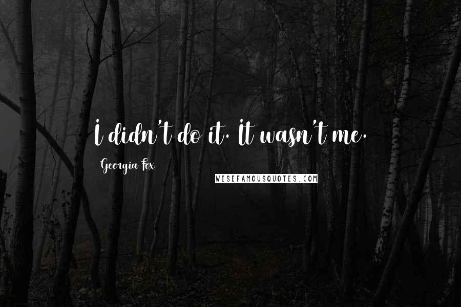 Georgia Fox Quotes: I didn't do it. It wasn't me.