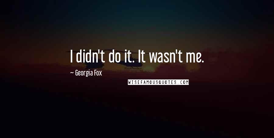 Georgia Fox Quotes: I didn't do it. It wasn't me.