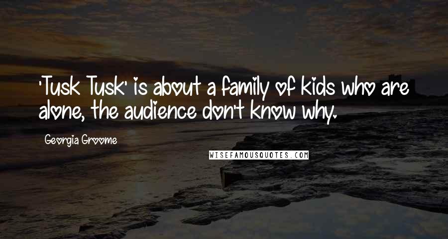 Georgia Groome Quotes: 'Tusk Tusk' is about a family of kids who are alone, the audience don't know why.