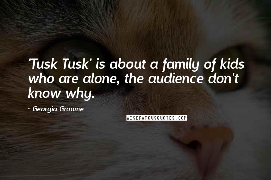 Georgia Groome Quotes: 'Tusk Tusk' is about a family of kids who are alone, the audience don't know why.