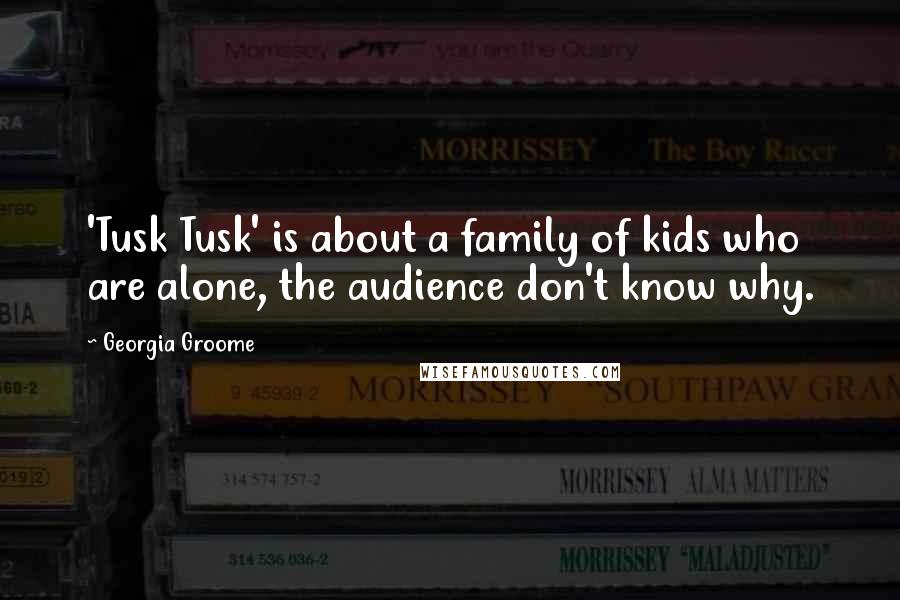 Georgia Groome Quotes: 'Tusk Tusk' is about a family of kids who are alone, the audience don't know why.