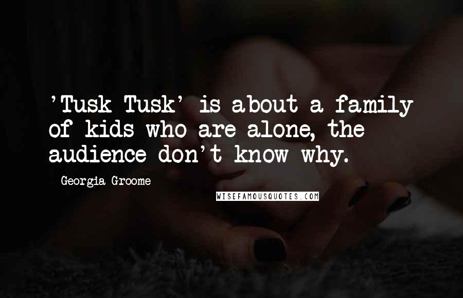 Georgia Groome Quotes: 'Tusk Tusk' is about a family of kids who are alone, the audience don't know why.