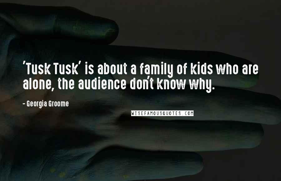 Georgia Groome Quotes: 'Tusk Tusk' is about a family of kids who are alone, the audience don't know why.