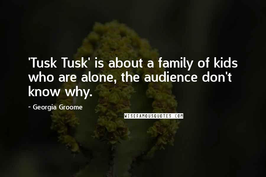 Georgia Groome Quotes: 'Tusk Tusk' is about a family of kids who are alone, the audience don't know why.