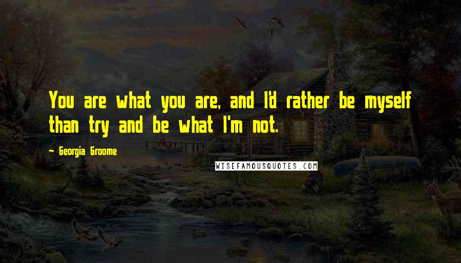 Georgia Groome Quotes: You are what you are, and I'd rather be myself than try and be what I'm not.