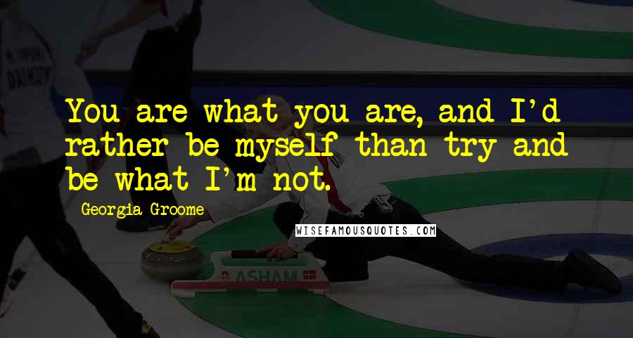 Georgia Groome Quotes: You are what you are, and I'd rather be myself than try and be what I'm not.