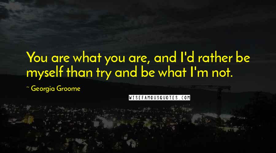 Georgia Groome Quotes: You are what you are, and I'd rather be myself than try and be what I'm not.
