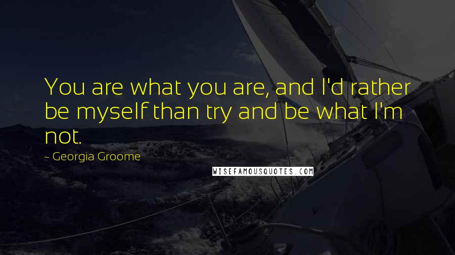 Georgia Groome Quotes: You are what you are, and I'd rather be myself than try and be what I'm not.