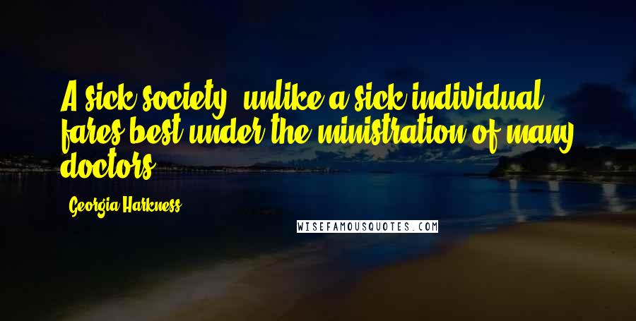 Georgia Harkness Quotes: A sick society, unlike a sick individual, fares best under the ministration of many doctors.