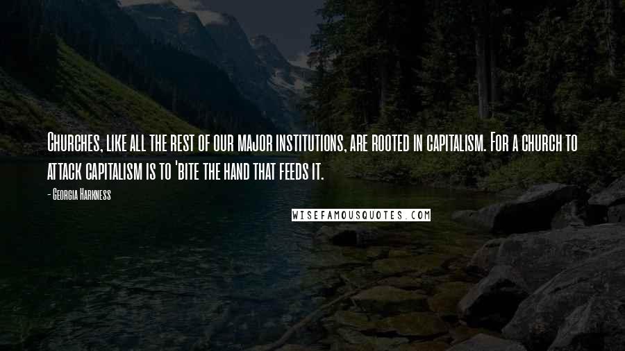 Georgia Harkness Quotes: Churches, like all the rest of our major institutions, are rooted in capitalism. For a church to attack capitalism is to 'bite the hand that feeds it.