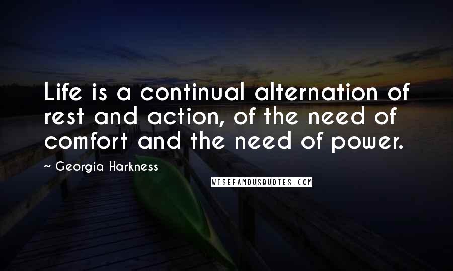 Georgia Harkness Quotes: Life is a continual alternation of rest and action, of the need of comfort and the need of power.