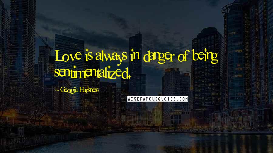 Georgia Harkness Quotes: Love is always in danger of being sentimentalized.