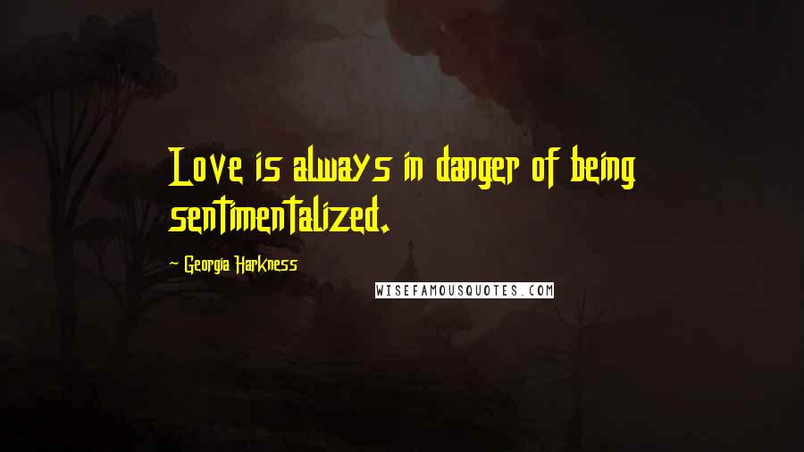 Georgia Harkness Quotes: Love is always in danger of being sentimentalized.