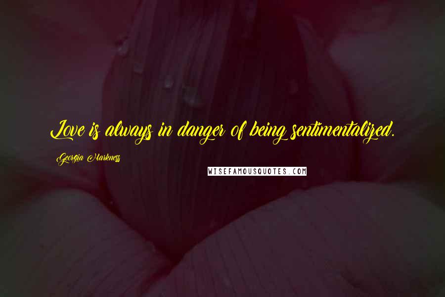 Georgia Harkness Quotes: Love is always in danger of being sentimentalized.