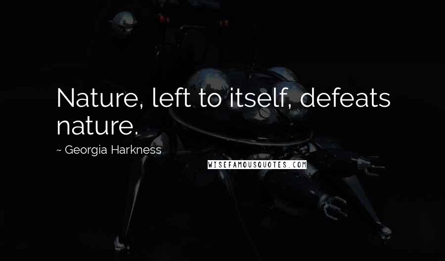 Georgia Harkness Quotes: Nature, left to itself, defeats nature.