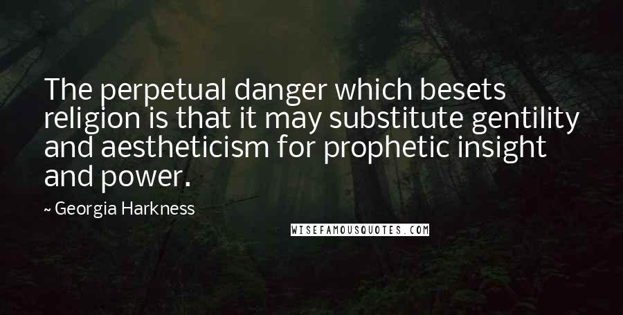 Georgia Harkness Quotes: The perpetual danger which besets religion is that it may substitute gentility and aestheticism for prophetic insight and power.