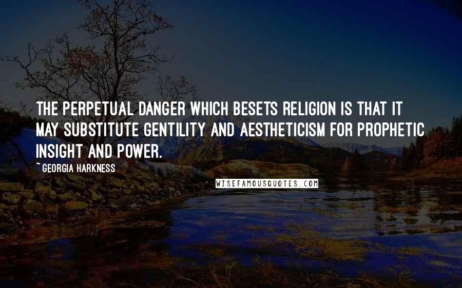 Georgia Harkness Quotes: The perpetual danger which besets religion is that it may substitute gentility and aestheticism for prophetic insight and power.