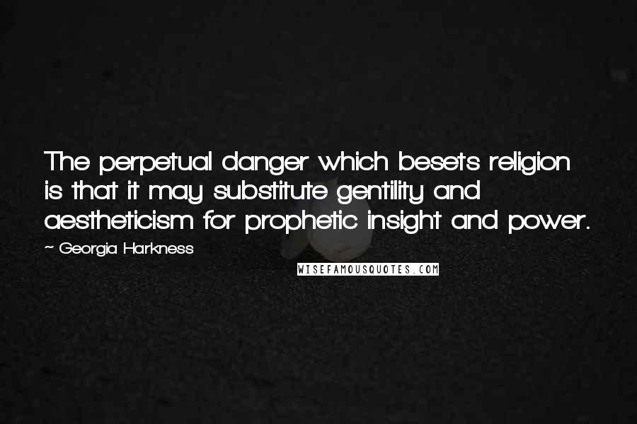 Georgia Harkness Quotes: The perpetual danger which besets religion is that it may substitute gentility and aestheticism for prophetic insight and power.