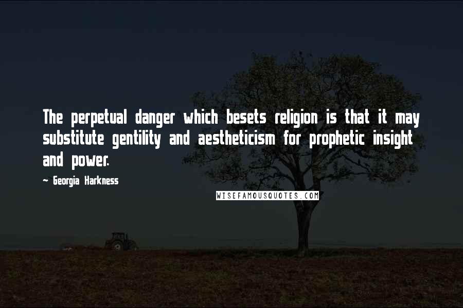 Georgia Harkness Quotes: The perpetual danger which besets religion is that it may substitute gentility and aestheticism for prophetic insight and power.