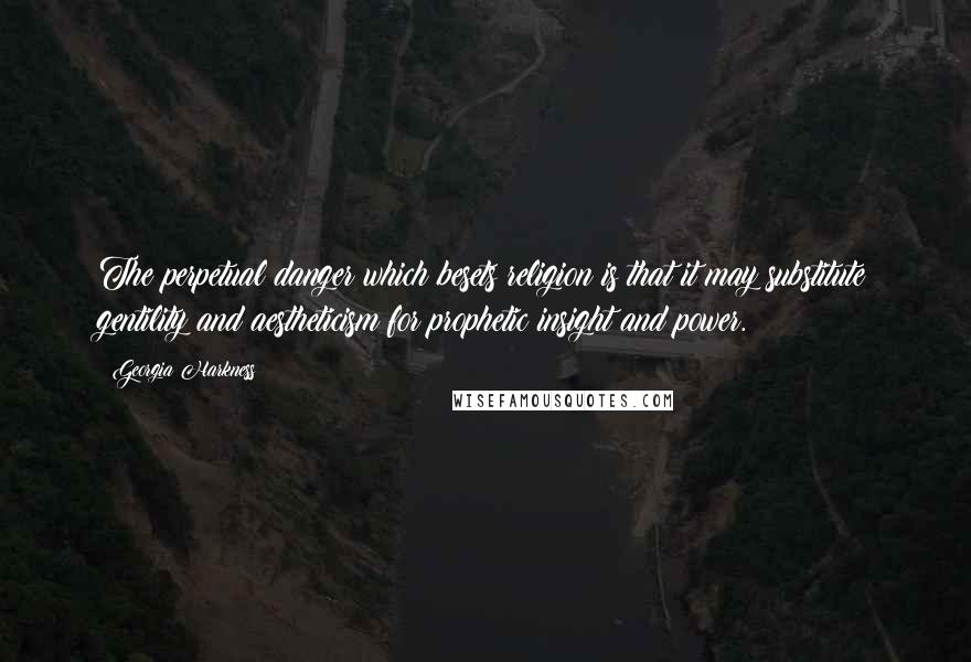 Georgia Harkness Quotes: The perpetual danger which besets religion is that it may substitute gentility and aestheticism for prophetic insight and power.