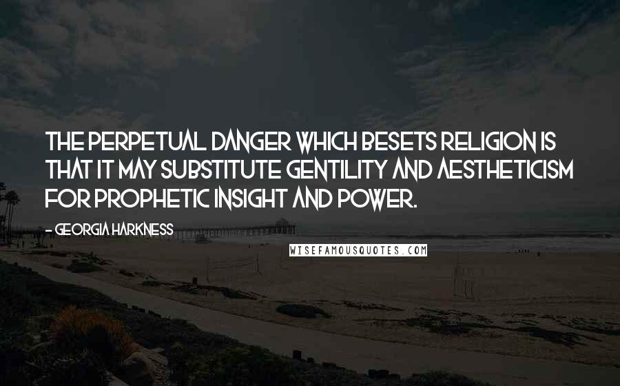 Georgia Harkness Quotes: The perpetual danger which besets religion is that it may substitute gentility and aestheticism for prophetic insight and power.