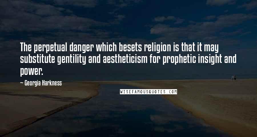 Georgia Harkness Quotes: The perpetual danger which besets religion is that it may substitute gentility and aestheticism for prophetic insight and power.