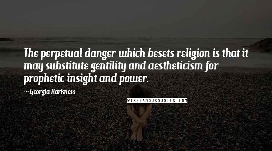 Georgia Harkness Quotes: The perpetual danger which besets religion is that it may substitute gentility and aestheticism for prophetic insight and power.