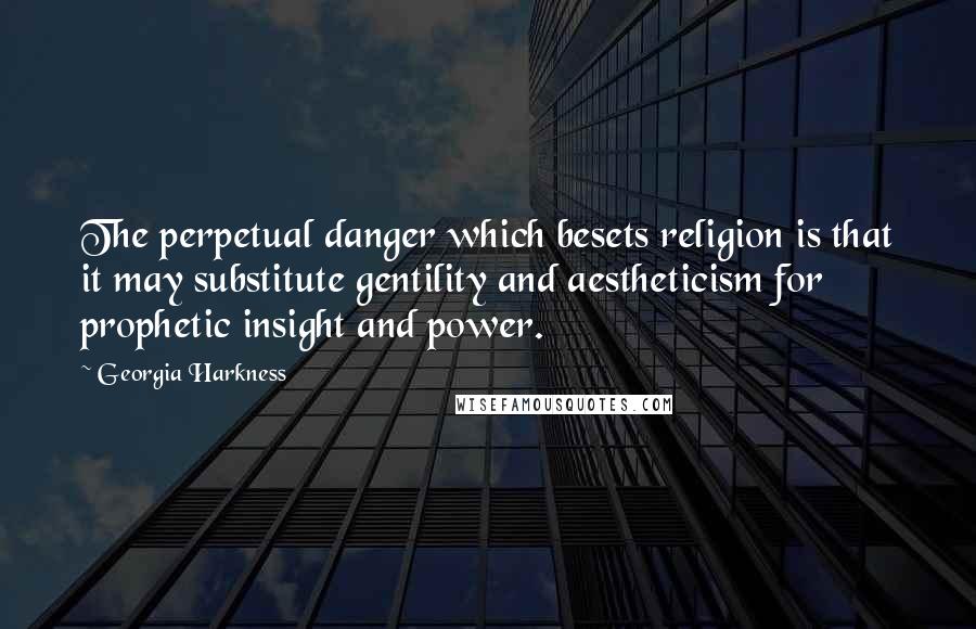 Georgia Harkness Quotes: The perpetual danger which besets religion is that it may substitute gentility and aestheticism for prophetic insight and power.