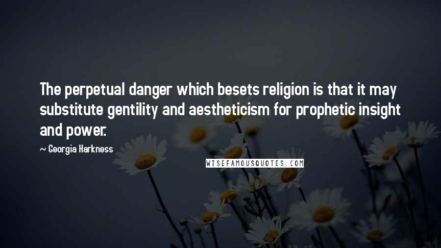 Georgia Harkness Quotes: The perpetual danger which besets religion is that it may substitute gentility and aestheticism for prophetic insight and power.