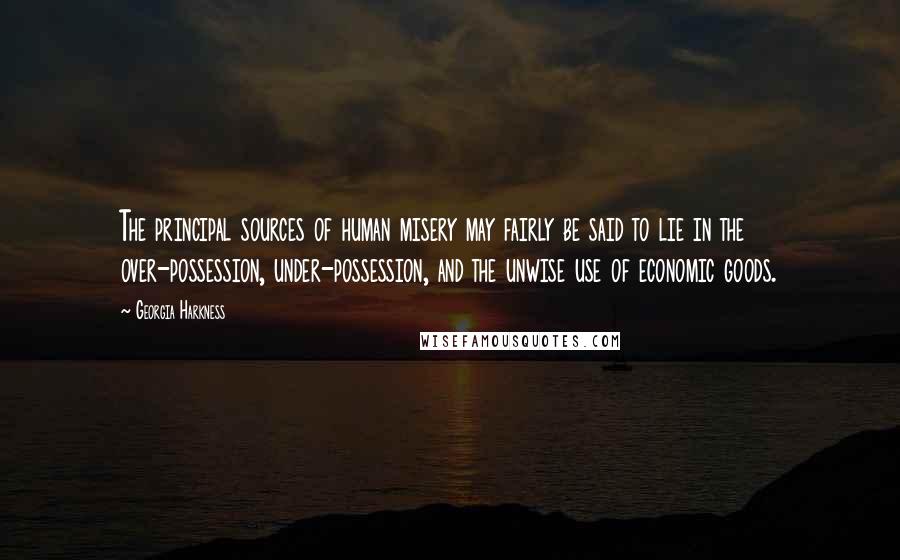 Georgia Harkness Quotes: The principal sources of human misery may fairly be said to lie in the over-possession, under-possession, and the unwise use of economic goods.
