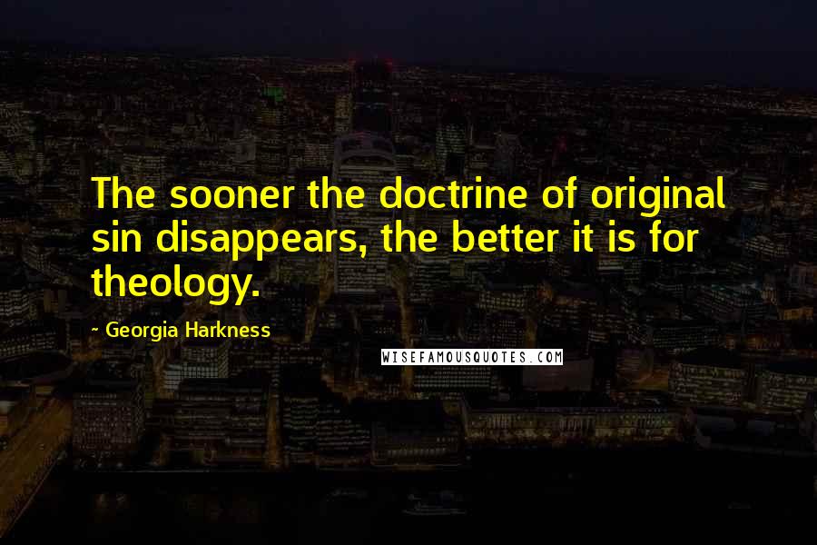 Georgia Harkness Quotes: The sooner the doctrine of original sin disappears, the better it is for theology.