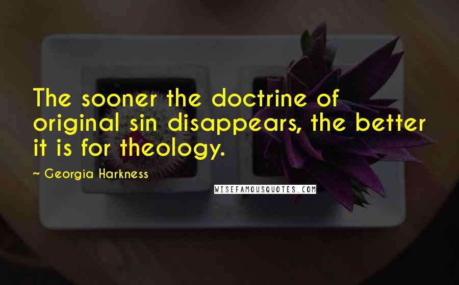 Georgia Harkness Quotes: The sooner the doctrine of original sin disappears, the better it is for theology.