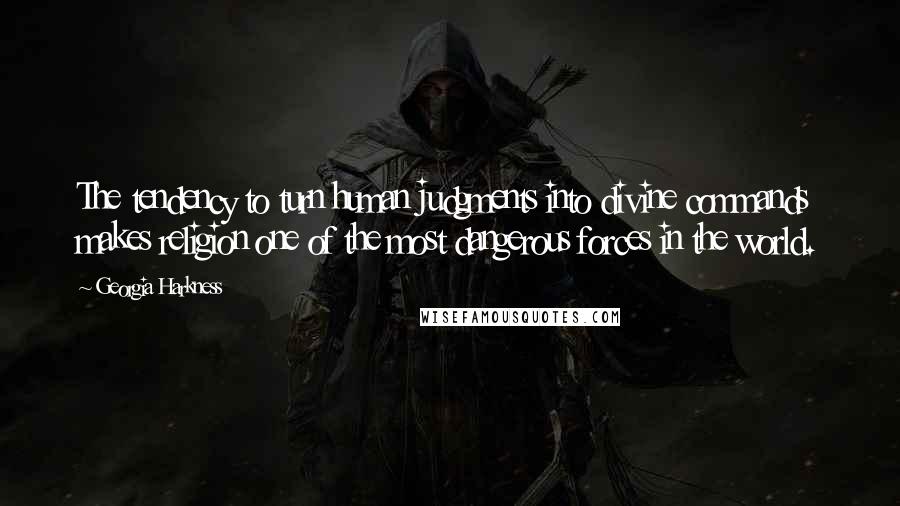 Georgia Harkness Quotes: The tendency to turn human judgments into divine commands makes religion one of the most dangerous forces in the world.