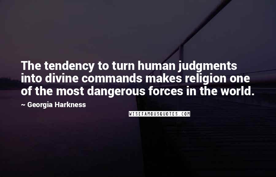 Georgia Harkness Quotes: The tendency to turn human judgments into divine commands makes religion one of the most dangerous forces in the world.