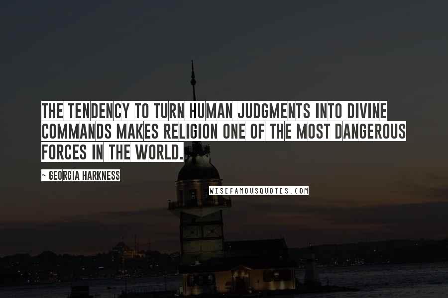 Georgia Harkness Quotes: The tendency to turn human judgments into divine commands makes religion one of the most dangerous forces in the world.