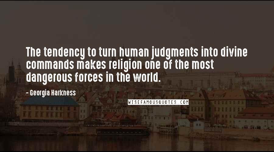 Georgia Harkness Quotes: The tendency to turn human judgments into divine commands makes religion one of the most dangerous forces in the world.