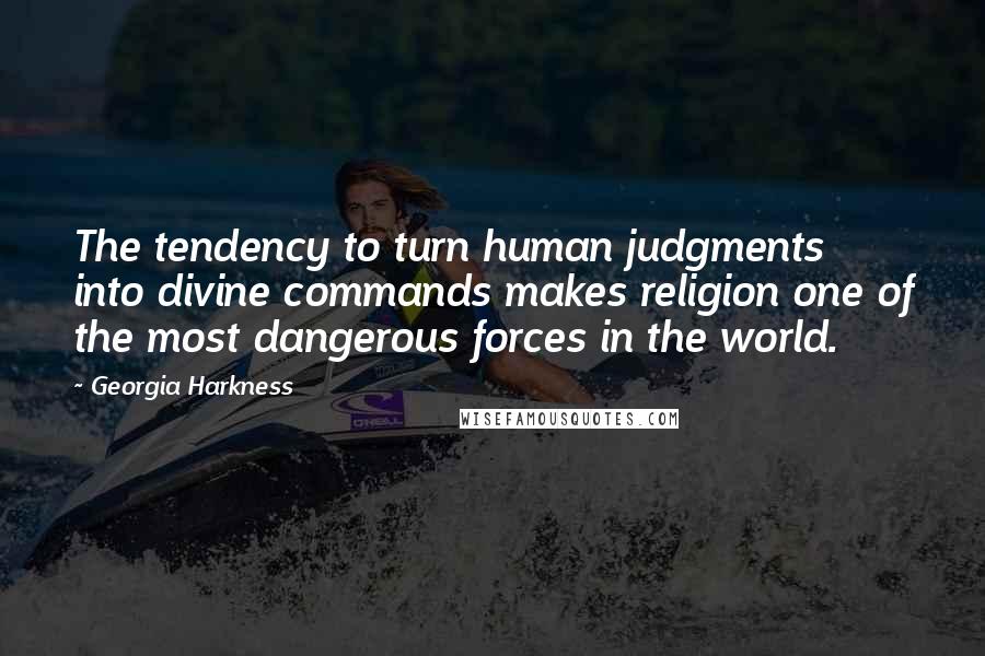 Georgia Harkness Quotes: The tendency to turn human judgments into divine commands makes religion one of the most dangerous forces in the world.