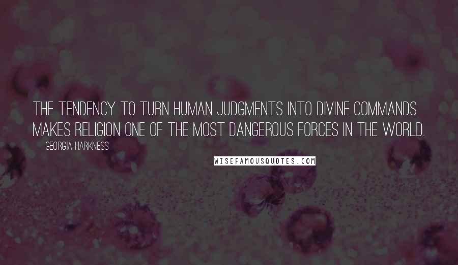 Georgia Harkness Quotes: The tendency to turn human judgments into divine commands makes religion one of the most dangerous forces in the world.