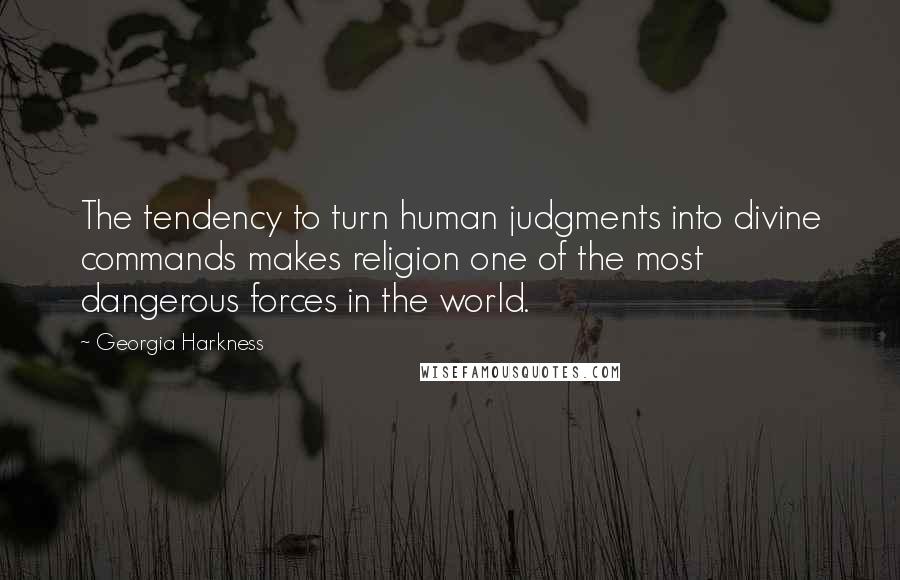 Georgia Harkness Quotes: The tendency to turn human judgments into divine commands makes religion one of the most dangerous forces in the world.