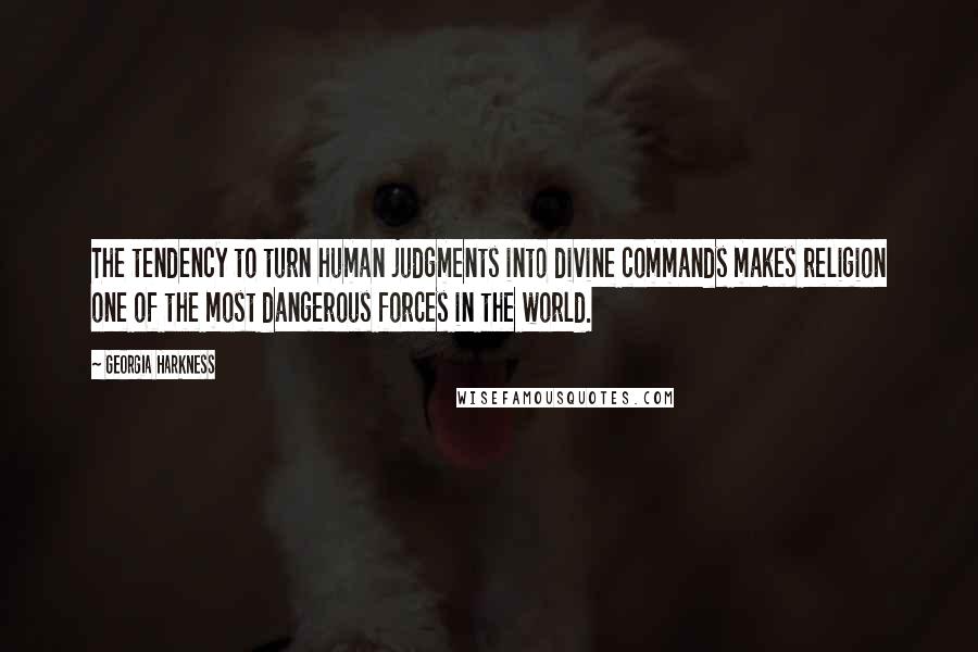 Georgia Harkness Quotes: The tendency to turn human judgments into divine commands makes religion one of the most dangerous forces in the world.