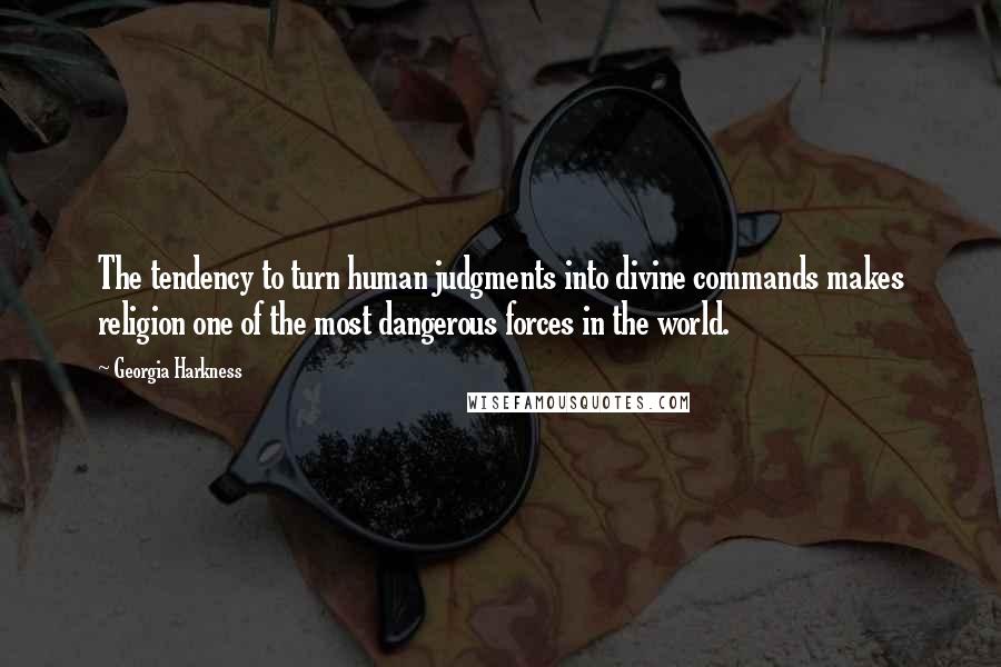 Georgia Harkness Quotes: The tendency to turn human judgments into divine commands makes religion one of the most dangerous forces in the world.