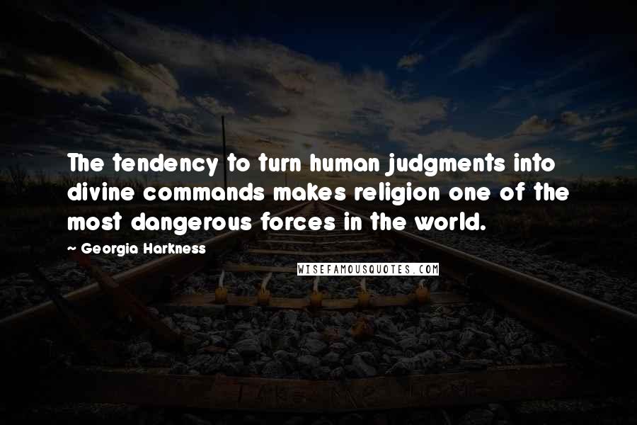 Georgia Harkness Quotes: The tendency to turn human judgments into divine commands makes religion one of the most dangerous forces in the world.
