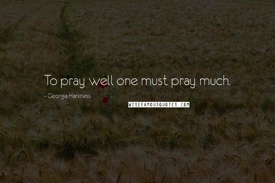 Georgia Harkness Quotes: To pray well one must pray much.