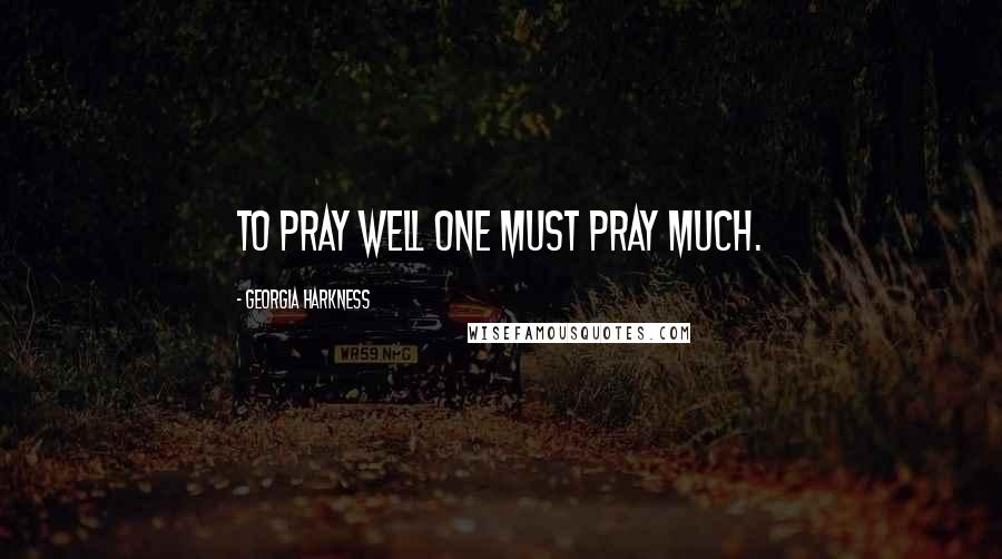 Georgia Harkness Quotes: To pray well one must pray much.