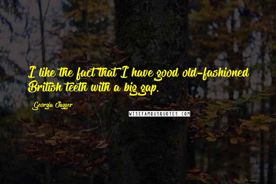 Georgia Jagger Quotes: I like the fact that I have good old-fashioned British teeth with a big gap.