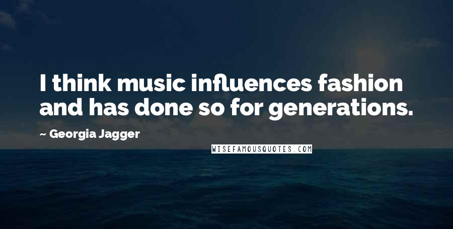Georgia Jagger Quotes: I think music influences fashion and has done so for generations.