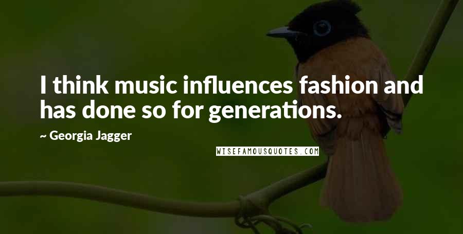 Georgia Jagger Quotes: I think music influences fashion and has done so for generations.