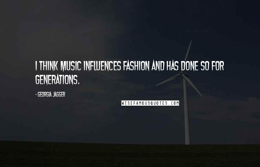 Georgia Jagger Quotes: I think music influences fashion and has done so for generations.